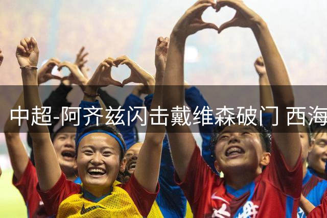 中超-阿齐兹闪击戴维森破门 西海岸2-0终结泰山3连胜